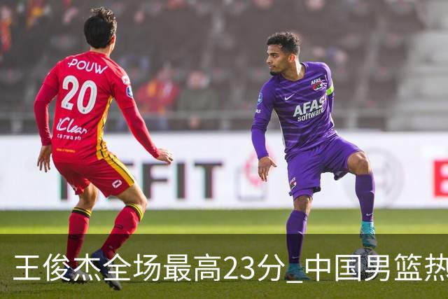 王俊杰全场最高23分 中国男篮热身赛91-81击败澳大利亚